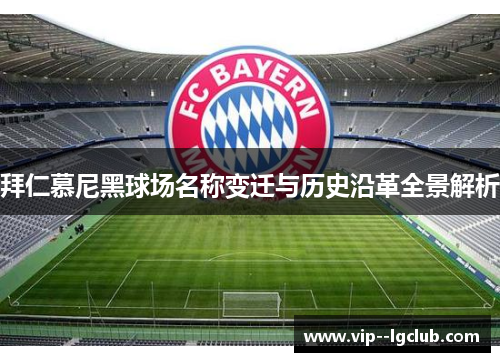 拜仁慕尼黑球场名称变迁与历史沿革全景解析