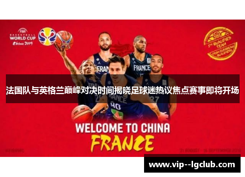 法国队与英格兰巅峰对决时间揭晓足球迷热议焦点赛事即将开场
