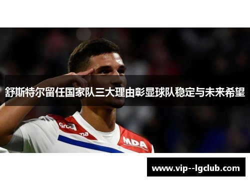 舒斯特尔留任国家队三大理由彰显球队稳定与未来希望