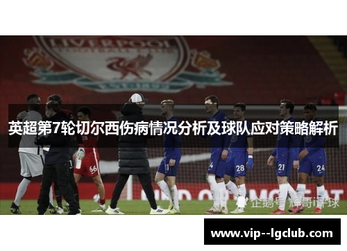 英超第7轮切尔西伤病情况分析及球队应对策略解析