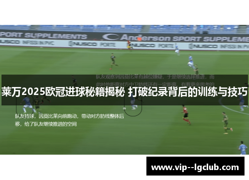 莱万2025欧冠进球秘籍揭秘 打破纪录背后的训练与技巧