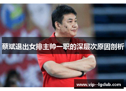 蔡斌退出女排主帅一职的深层次原因剖析