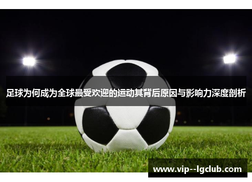 足球为何成为全球最受欢迎的运动其背后原因与影响力深度剖析