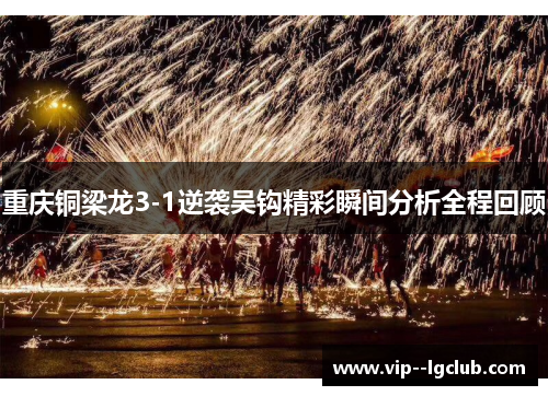 重庆铜梁龙3-1逆袭吴钩精彩瞬间分析全程回顾
