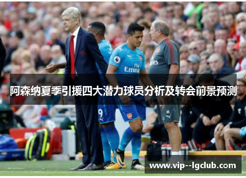 阿森纳夏季引援四大潜力球员分析及转会前景预测