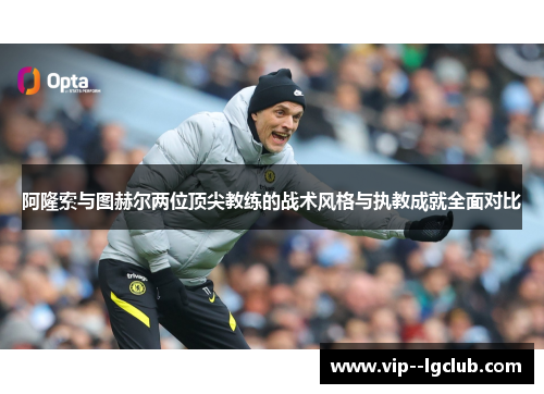 阿隆索与图赫尔两位顶尖教练的战术风格与执教成就全面对比