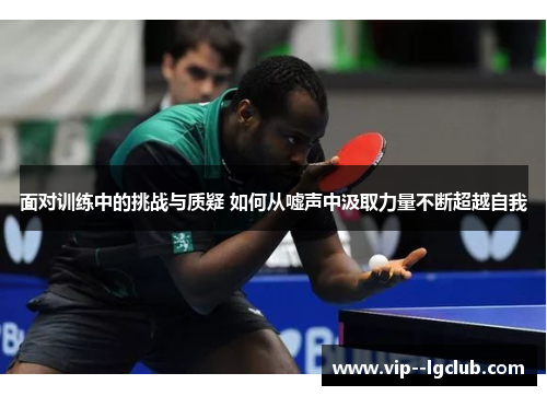 面对训练中的挑战与质疑 如何从嘘声中汲取力量不断超越自我