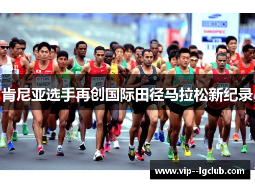 肯尼亚选手再创国际田径马拉松新纪录