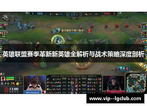 英雄联盟赛季革新新英雄全解析与战术策略深度剖析