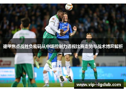 德甲焦点战胜负密码从中场控制力透视比赛走势与战术博弈解析
