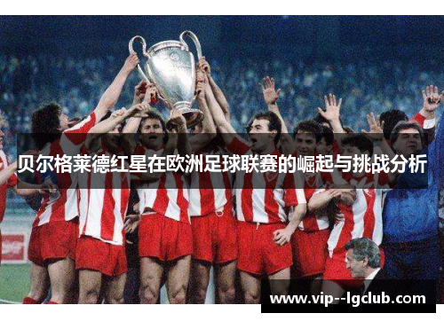 贝尔格莱德红星在欧洲足球联赛的崛起与挑战分析