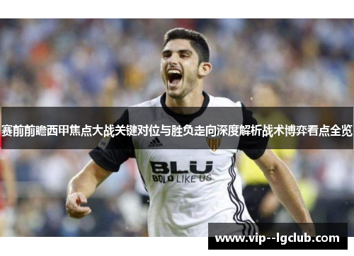 赛前前瞻西甲焦点大战关键对位与胜负走向深度解析战术博弈看点全览