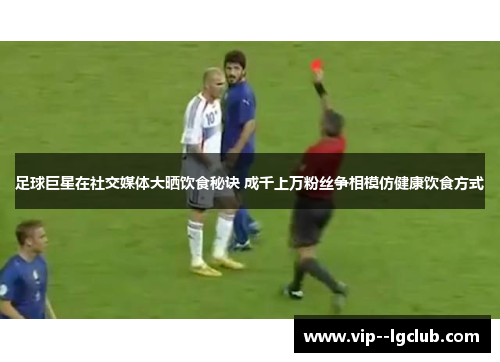 足球巨星在社交媒体大晒饮食秘诀 成千上万粉丝争相模仿健康饮食方式