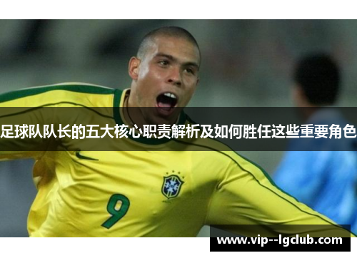 足球队队长的五大核心职责解析及如何胜任这些重要角色