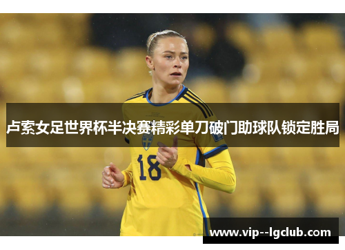 卢索女足世界杯半决赛精彩单刀破门助球队锁定胜局