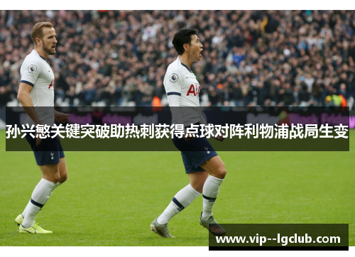 孙兴慜关键突破助热刺获得点球对阵利物浦战局生变