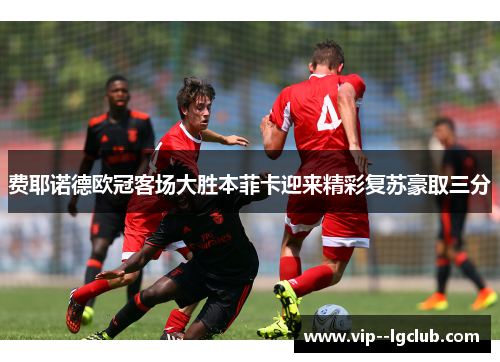 费耶诺德欧冠客场大胜本菲卡迎来精彩复苏豪取三分