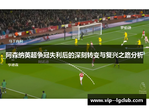 阿森纳英超争冠失利后的深刻转变与复兴之路分析