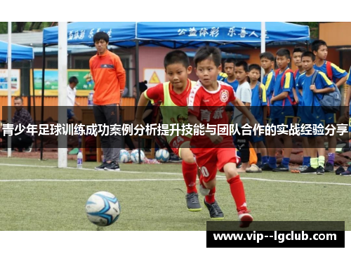 青少年足球训练成功案例分析提升技能与团队合作的实战经验分享