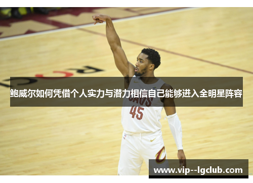 鲍威尔如何凭借个人实力与潜力相信自己能够进入全明星阵容